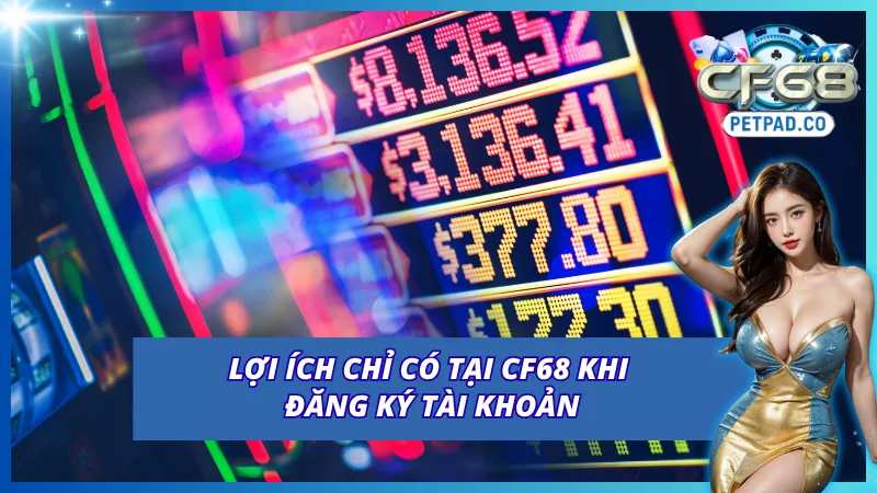 Đăng Ký CF68 - Hướng Dẫn Tạo Tài Khoản CF68 Cực Nhanh Chóng 3 Một số lợi ích khi đăng ký CF68 và trải nghiệm
